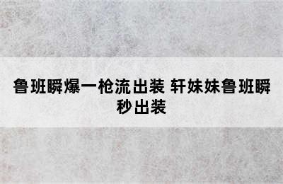 鲁班瞬爆一枪流出装 轩妹妹鲁班瞬秒出装